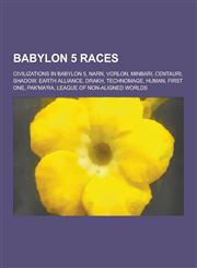 Babylon 5 Races Civilizations in Babylon 5, Narn, Vorlon, Minbari, Centauri, Shadow, Earth Alliance, Drakh, Technomage, Human, First O,1230533206,9781230533209