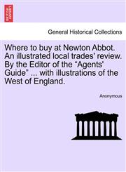 Where to buy at Newton Abbot. An illustrated local trades' review. By the Editor of the "Agents' Guide" ... with illustrations of the West of England.,124160665X,9781241606657