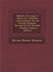Sabbath Evenings at Home; Or, Familiar Conversations On the Jewish Religion, Revised by D.a. De Sola - Primary Source Edition,1295594714,9781295594719