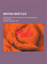 British Beetles; An Introduction to the Study of Our Indigenous Coleoptera,1230198733,9781230198736