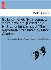 Guilty or not Guilty a comedy, in five acts, etc. [Based on A. H. J. Lafontaine's novel "The Reprobate," translated by Mary Charlton.],1241069557,9781241069551