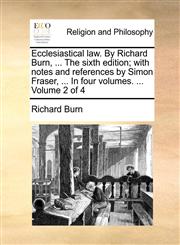 Ecclesiastical law. By Richard Burn, ... The sixth edition; with notes and references by Simon Fraser, ... In four volumes. ...  Volume 2 of 4,1170558542,9781170558546