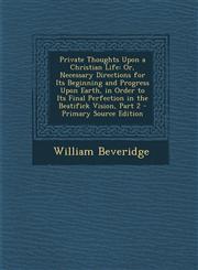 Private Thoughts Upon a Christian Life Or, Necessary Directions for Its Beginning and Progress Upon Earth, in Order to Its Final Perfection in the Be,1289487693,9781289487690