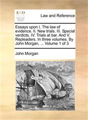 Essays upon I. The law of evidence. II. New trials. III. Special verdicts. IV. Trials at bar. And V. Repleaders. In three volumes. By John Morgan, ...  Volume 1 of 3,1170017193,9781170017197