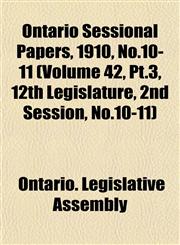 Ontario Sessional Papers, 1910, No.10-11 (Volume 42, Pt.3, 12th Legislature, 2nd Session, No.10-11),1153408856,9781153408851