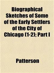 Biographical Sketches of Some of the Early Settlers of the City of Chicago (1-2); Part I,1151920428,9781151920423
