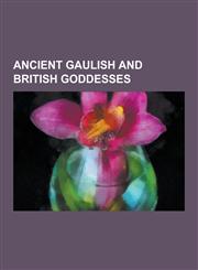 Ancient Gaulish and British Goddesses Epona, Rosmerta, Andraste, Belisama, Abnoba, Alaisiagae, Sirona, Tamesis, Coventina, Artio, Aveta, Erecura, Ver,1230516476,9781230516479