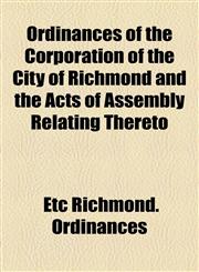 Ordinances of the Corporation of the City of Richmond and the Acts of Assembly Relating Thereto,1154804933,9781154804935