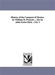 History of the Conquest of Mexico, by William H. Prescott ... Ed. by John Foster Kirk ...Vol. 3,142556108X,9781425561086
