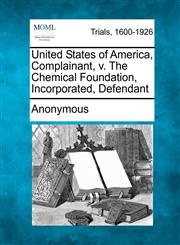 United States of America, Complainant, v. The Chemical Foundation, Incorporated, Defendant,1275079849,9781275079847