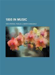 1805 in Music 1805 Operas, Fidelio, L'Amor Coniugale,1158673728,9781158673728