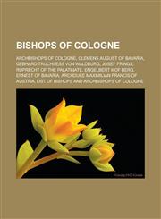 Bishops of Cologne Archbishops of Cologne, Clemens August of Bavaria, Gebhard Truchsess von Waldburg, Josef Frings, Ruprecht of the Palatinate, Engelbert II of Berg, Ernest of Bavaria, Archduke Maximilian Francis of Austria,1157782795,9781157782797