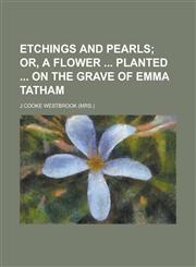 Etchings and Pearls; Or, a Flower Planted on the Grave of Emma Tatham,1459034074,9781459034075