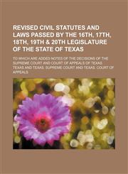 Revised civil statutes and laws passed by the 16th, 17th, 18th, 19th & 20th legislature of the state of Texas; To which are added notes of the decisions of the Supreme court and Court of appeals of Texas,1130942805,9781130942804