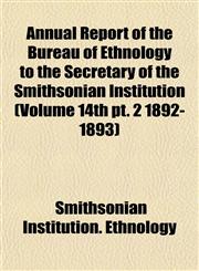 Annual Report of the Bureau of Ethnology to the Secretary of the Smithsonian Institution (Volume 14th pt. 2 1892-1893),1153259826,9781153259828