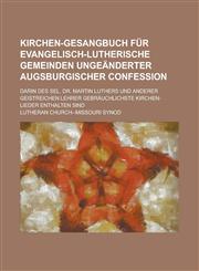 Kirchen-Gesangbuch Fur Evangelisch-Lutherische Gemeinden Ungeanderter Augsburgischer Confession; Darin Des Sel. Dr. Martin Luthers Und Anderer Geistre,115355223X,9781153552233