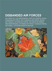Disbanded air forces Air Force of the Independent State of Croatia, Royal Canadian Air Force, SFR Yugoslav Air Force, Soviet Air Forces,1156441641,9781156441640