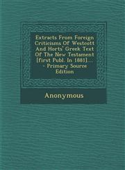 Extracts from Foreign Criticisms of Westcott and Horts' Greek Text of the New Testament [First Publ. in 1881].... - Primary Source Edition,129536462X,9781295364626