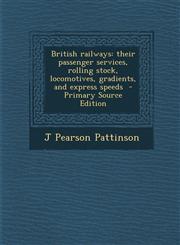 British railways their passenger services, rolling stock, locomotives, gradients, and express speeds  - Primary Source Edition,129574807X,9781295748075