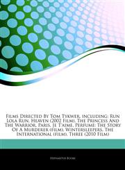 Articles On Films Directed By Tom Tykwer, including Run Lola Run, Heaven (2002 Film), The Princess And The Warrior, Paris, Je T'aime, Perfume: The Story Of A Murderer (film), Wintersleepers, The International (film), Three (2010 Film),1242997261,9781242997266
