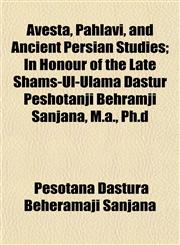 Avesta, Pahlavi, and Ancient Persian Studies; In Honour of the Late Shams-Ul-Ulama Dastur Peshotanji Behramji Sanjana, M.a., Ph.d,1151906603,9781151906601