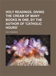 Holy readings, giving the cream of many books in one, by the author of 'Catholic hours',1236423119,9781236423115