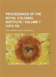 Proceedings of the Royal Colonial Institute (Volume 7 (1875-76)),1150751584,9781150751585