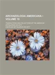 Archaeologia Americana (Volume 10); Transactions and Collections of the American Antiquarian Society,1459034651,9781459034655