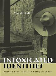 Intoxicated Identities: Alcohol's Power in Mexican History and Culture,0415948134,9780415948135