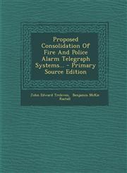 Proposed Consolidation of Fire and Police Alarm Telegraph Systems... - Primary Source Edition,1293867861,9781293867860