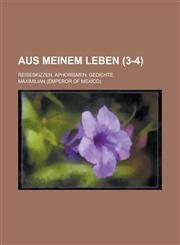 Aus Meinem Leben (3-4); Reiseskizzen, Aphorismen, Gedichte,1234993570,9781234993573