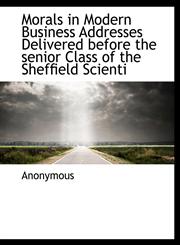 Morals in Modern Business Addresses Delivered before the senior Class of the Sheffield Scienti,1115343947,9781115343947