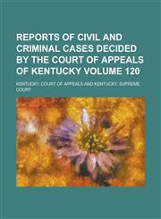 Reports of Civil and Criminal Cases Decided by the Court of Appeals of Kentucky Volume 120,1236902408,9781236902405
