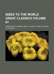 Index to the world great classics Volume 61; comprising a general index, a subject index, an index of authors,1130948218,9781130948219