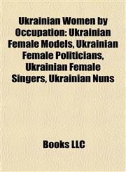 Ukrainian Women by Occupation Ukrainian Female Models, Ukrainian Female Politicians, Ukrainian Female Singers, Ukrainian Nuns,1157970923,9781157970927