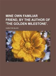 Mine Own Familiar Friend, by the Author of 'the Golden Milestone'.,1151138584,9781151138583
