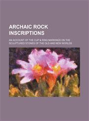 Archaic Rock Inscriptions; An Account of the Cup & Ring Markings on the Sculptured Stones of the Old and New Worlds,1236671899,9781236671899