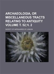 Archaeologia, or Miscellaneous Tracts Relating to Antiquity Volume . 52, . 2,1154987302,9781154987300