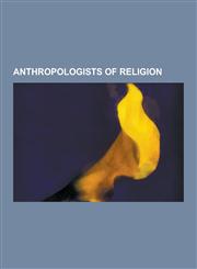 Anthropologists of Religion Emile Durkheim, Max Weber, Edvard Westermarck, Claude Levi-Strauss, William Edward Hanley Stanner, Ernest Gellner, CLI,1230508694,9781230508696