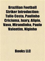 Brazilian Football Striker Introduction Túlio Costa, Paulinho Criciúma, Juary, Alípio, Vavá, Mirandinha, Paulo Valentim, Niginho,1157427057,9781157427056