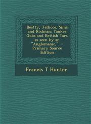 Beatty, Jellicoe, Sims and Rodman; Yankee Gobs and British Tars as Seen by an Anglomanic, - Primary Source Edition,129436202X,9781294362029