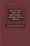 How to Work with the Spectroscope - Primary Source Edition,1294489178,9781294489177