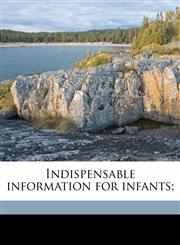 Indispensable information for infants;,1177843935,9781177843935