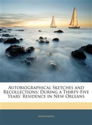 Autobiographical Sketches and Recollections During a Thirty-Five Years' Residence in New Orleans,1141889285,9781141889280