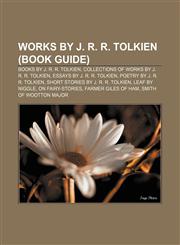 Works by J. R. R. Tolkien (Book Guide) Books by J. R. R. Tolkien, Collections of works by J. R. R. Tolkien, Essays by J. R. R. Tolkien,1157991726,9781157991724