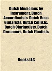 Dutch Musicians by Instrument Dutch Accordionists, Dutch Bass Guitarists, Dutch Cellists, Dutch Clarinetists, Dutch Drummers, Dutch Flautists,1157819311,9781157819318