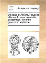 Delectus ex Aeliano, Polyaeno aliisque. In usum juventutis academicae, literarum graecarum studiosae.,1170079024,9781170079027