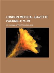 London Medical Gazette; Or, Journal of Practical Medicine Volume 4; V. 39,1236478088,9781236478085