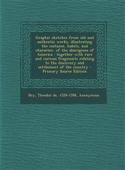 Graphic sketches from old and authentic works, illustrating the costume, habits, and character, of the aborigines of America together with rare and curious fragments relating to the discovery and settlement of the country - Primary Source Edition,1295657384,9781295657384