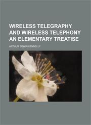 Wireless telegraphy and wireless telephony an elementary treatise,1154890031,9781154890037